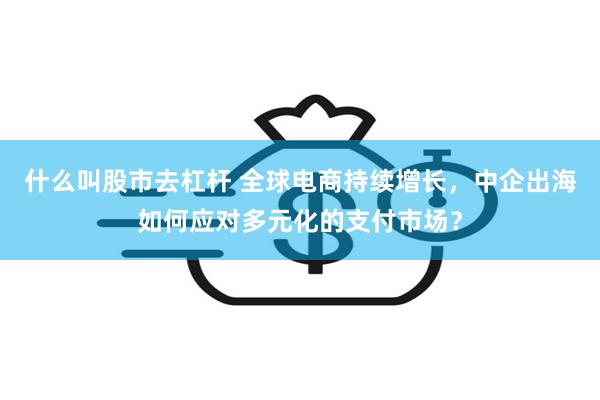 什么叫股市去杠杆 全球电商持续增长，中企出海如何应对多元化的支付市场？