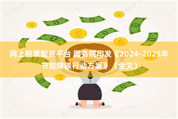 网上股票配资平台 国务院印发《2024-2025年节能降碳行动方案》（全文）