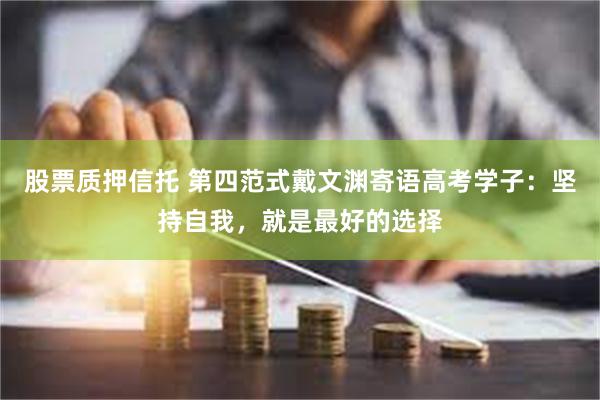 股票质押信托 第四范式戴文渊寄语高考学子：坚持自我，就是最好的选择