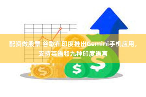 配资做股票 谷歌在印度推出Gemini手机应用，支持英语和九种印度语言