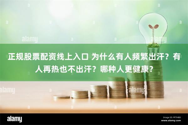 正规股票配资线上入口 为什么有人频繁出汗？有人再热也不出汗？哪种人更健康？