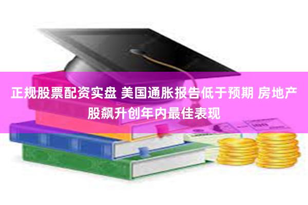 正规股票配资实盘 美国通胀报告低于预期 房地产股飙升创年内最佳表现