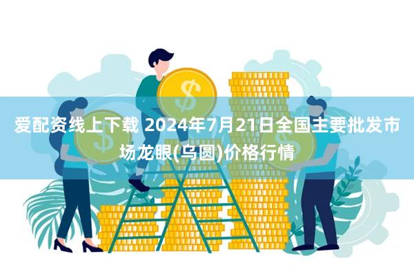 爱配资线上下载 2024年7月21日全国主要批发市场龙眼(乌圆)价格行情