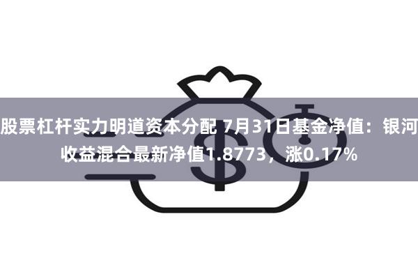 股票杠杆实力明道资本分配 7月31日基金净值：银河收益混合最新净值1.8773，涨0.17%