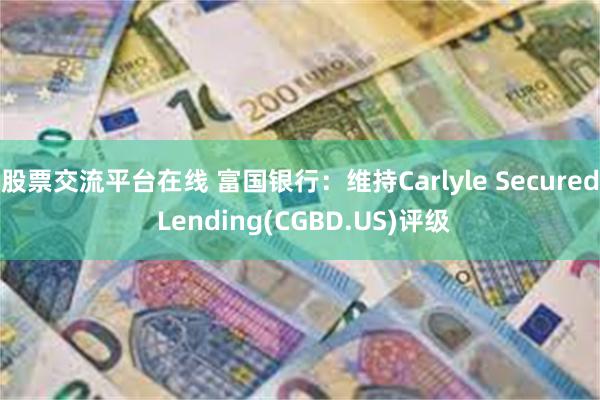 股票交流平台在线 富国银行：维持Carlyle Secured Lending(CGBD.US)评级