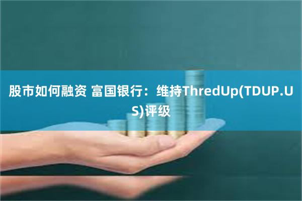 股市如何融资 富国银行：维持ThredUp(TDUP.US)评级