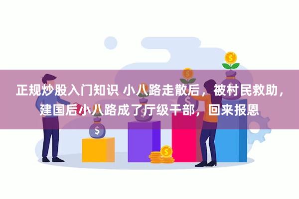 正规炒股入门知识 小八路走散后，被村民救助，建国后小八路成了厅级干部，回来报恩