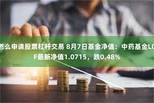 怎么申请股票杠杆交易 8月7日基金净值：中药基金LOF最新净值1.0715，跌0.48%