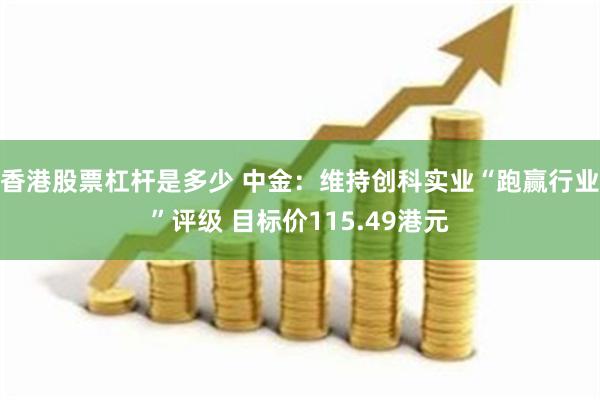 香港股票杠杆是多少 中金：维持创科实业“跑赢行业”评级 目标价115.49港元