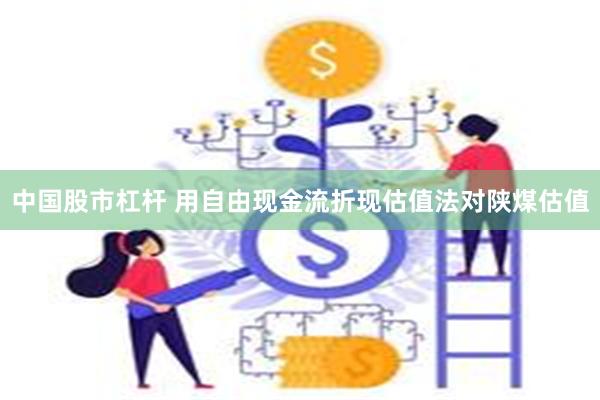 中国股市杠杆 用自由现金流折现估值法对陕煤估值