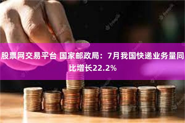 股票网交易平台 国家邮政局：7月我国快递业务量同比增长22.2%