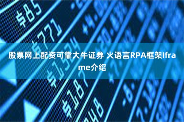 股票网上配资可靠大牛证券 火语言RPA框架Iframe介绍