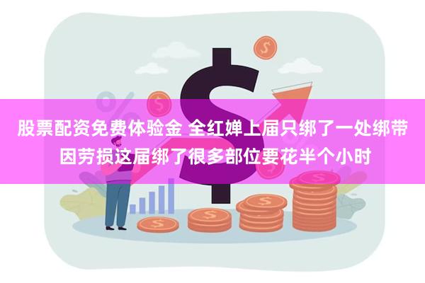 股票配资免费体验金 全红婵上届只绑了一处绑带 因劳损这届绑了很多部位要花半个小时