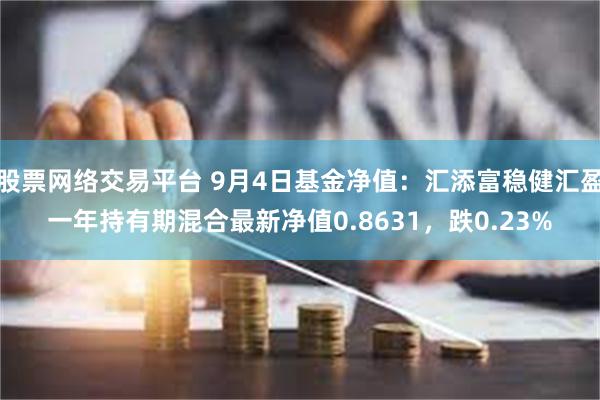 股票网络交易平台 9月4日基金净值：汇添富稳健汇盈一年持有期混合最新净值0.8631，跌0.23%