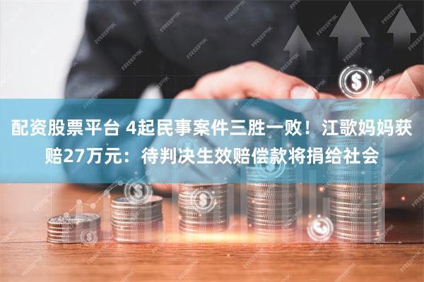 配资股票平台 4起民事案件三胜一败！江歌妈妈获赔27万元：待判决生效赔偿款将捐给社会