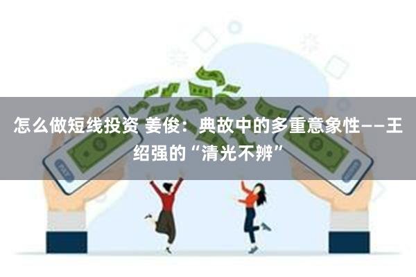 怎么做短线投资 姜俊：典故中的多重意象性——王绍强的“清光不辨”