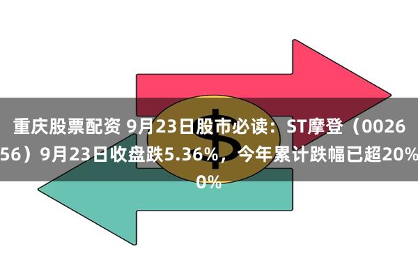 重庆股票配资 9月23日股市必读：ST摩登（002656）9月23日收盘跌5.36%，今年累计跌幅已超20%