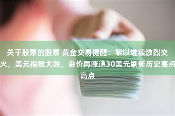 关于股票的股票 黄金交易提醒：黎以继续激烈交火，美元指数大跌，金价再涨逾30美元刷新历史高点