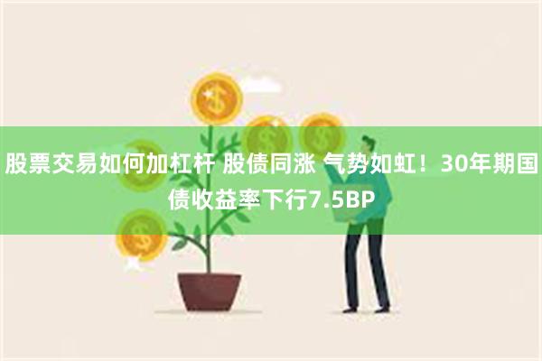 股票交易如何加杠杆 股债同涨 气势如虹！30年期国债收益率下行7.5BP