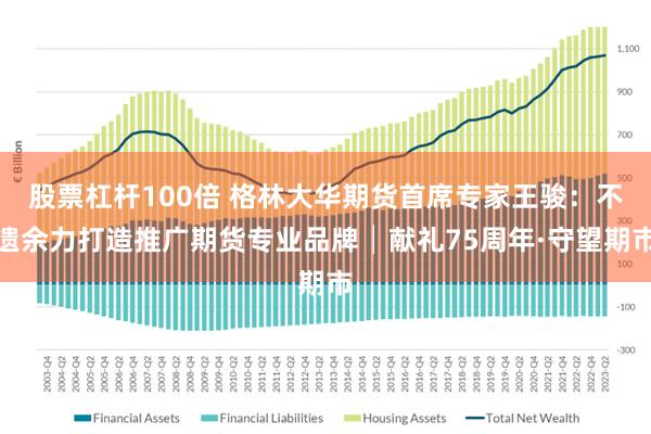 股票杠杆100倍 格林大华期货首席专家王骏：不遗余力打造推广期货专业品牌│献礼75周年·守望期市