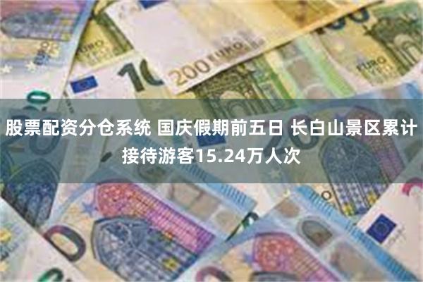 股票配资分仓系统 国庆假期前五日 长白山景区累计接待游客15.24万人次