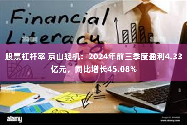 股票杠杆率 京山轻机：2024年前三季度盈利4.33亿元，同比增长45.08%