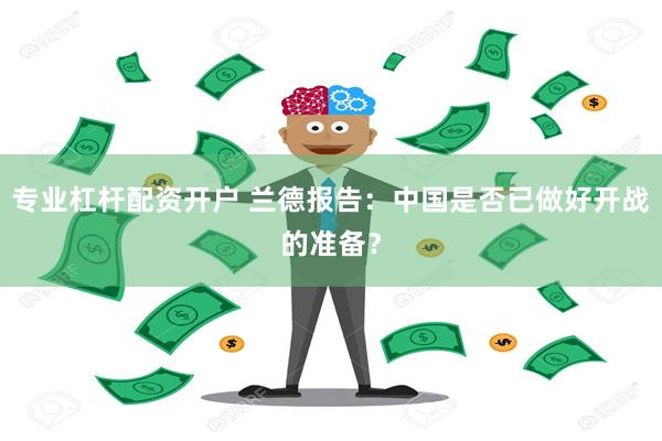 专业杠杆配资开户 兰德报告：中国是否已做好开战的准备？