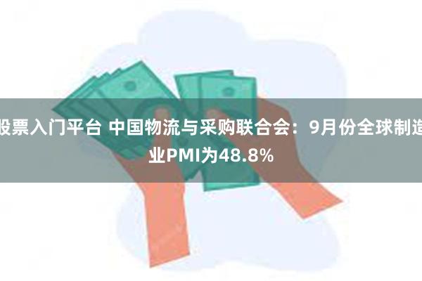 股票入门平台 中国物流与采购联合会：9月份全球制造业PMI为48.8%