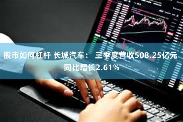 股市如何杠杆 长城汽车： 三季度营收508.25亿元 同比增长2.61%