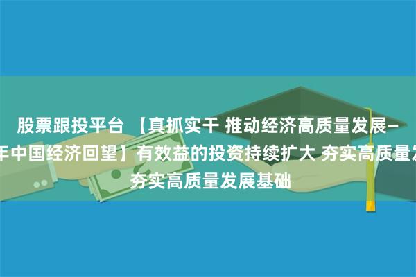 股票跟投平台 【真抓实干 推动经济高质量发展——2024年中国经济回望】有效益的投资持续扩大 夯实高质量发展基础