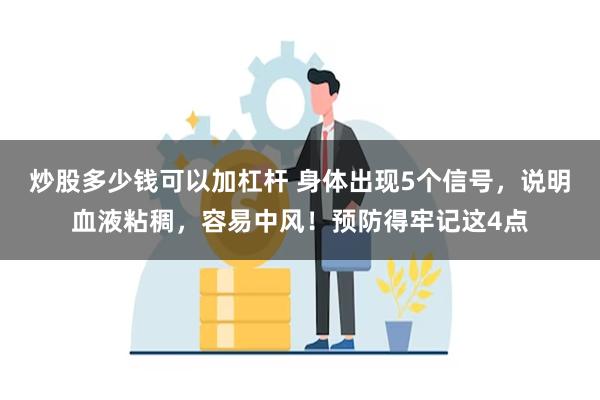 炒股多少钱可以加杠杆 身体出现5个信号，说明血液粘稠，容易中风！预防得牢记这4点