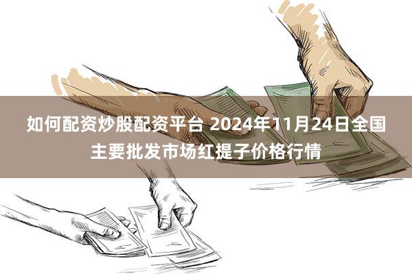 如何配资炒股配资平台 2024年11月24日全国主要批发市场红提子价格行情