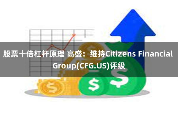 股票十倍杠杆原理 高盛：维持Citizens Financial Group(CFG.US)评级