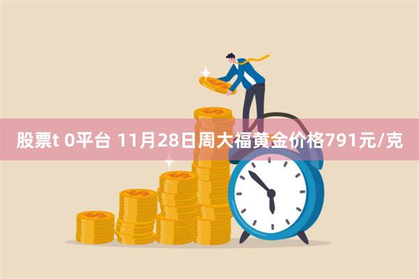 股票t 0平台 11月28日周大福黄金价格791元/克