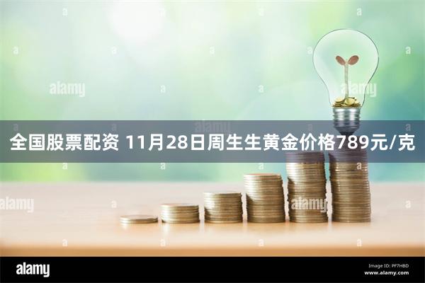 全国股票配资 11月28日周生生黄金价格789元/克