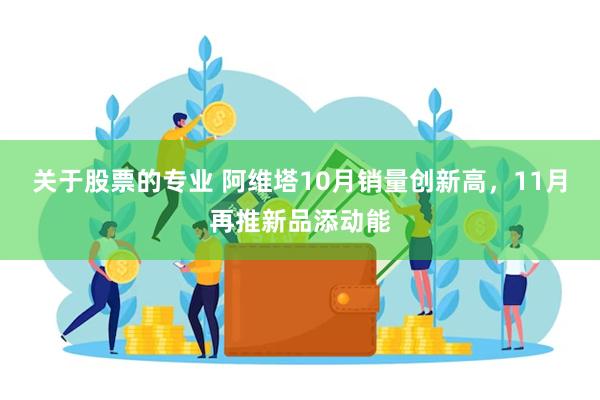 关于股票的专业 阿维塔10月销量创新高，11月再推新品添动能