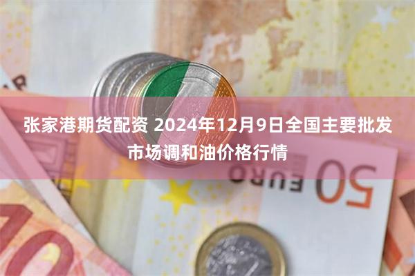 张家港期货配资 2024年12月9日全国主要批发市场调和油价格行情