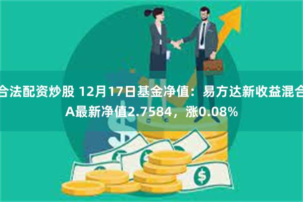 合法配资炒股 12月17日基金净值：易方达新收益混合A最新净值2.7584，涨0.08%