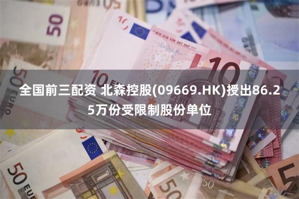 全国前三配资 北森控股(09669.HK)授出86.25万份受限制股份单位