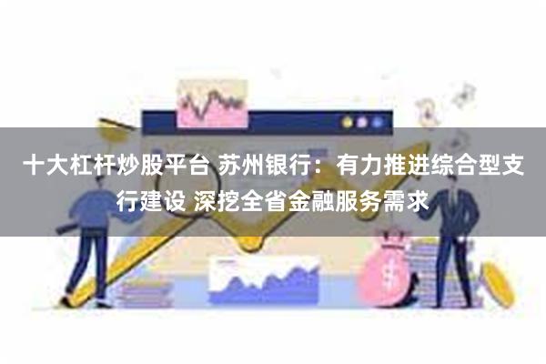 十大杠杆炒股平台 苏州银行：有力推进综合型支行建设 深挖全省金融服务需求