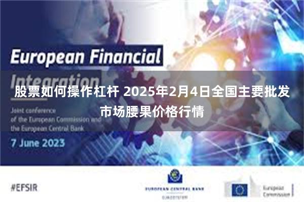 股票如何操作杠杆 2025年2月4日全国主要批发市场腰果价格行情