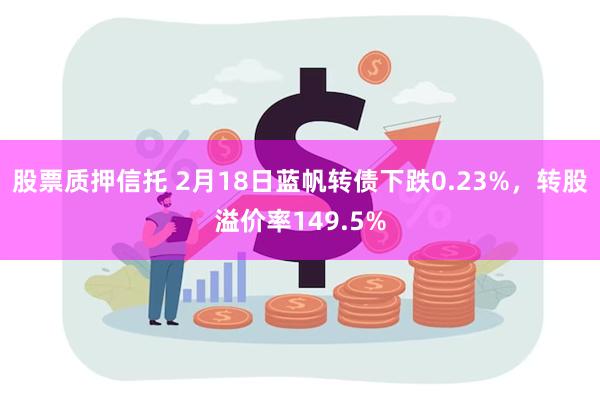 股票质押信托 2月18日蓝帆转债下跌0.23%，转股溢价率149.5%