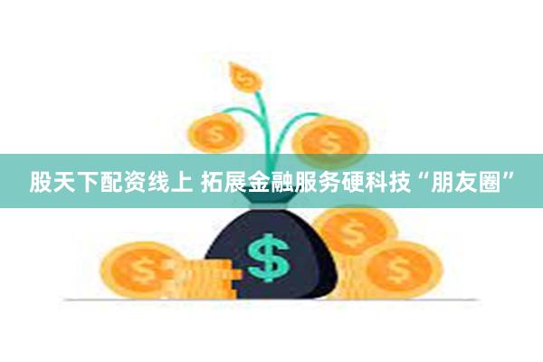 股天下配资线上 拓展金融服务硬科技“朋友圈”